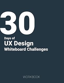 30 Days of UX Design Whiteboard Challenges: Preparation Workbook for UX Design Interview